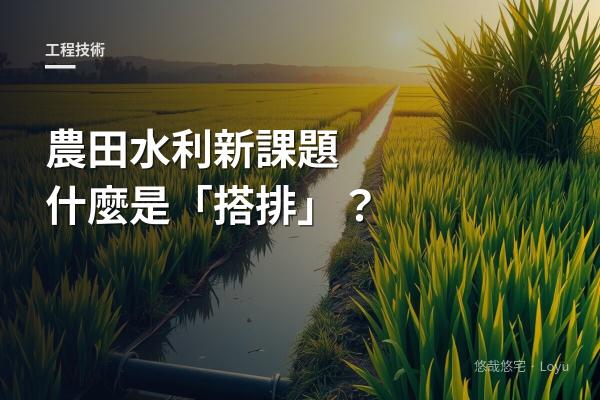 農田水利新課題：什麼是「搭排」？